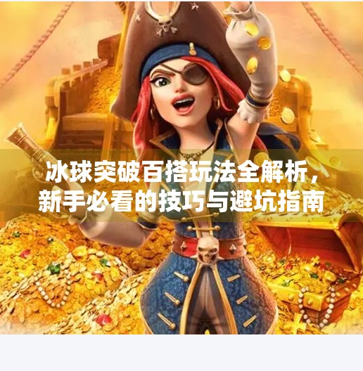 冰球突破百搭玩法全解析，新手必看的技巧与避坑指南！冰球突破百搭怎么玩