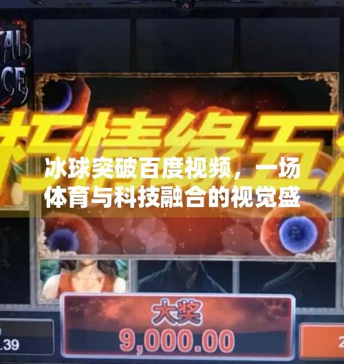 冰球突破百度视频，一场体育与科技融合的视觉盛宴,冰球突破百度视频