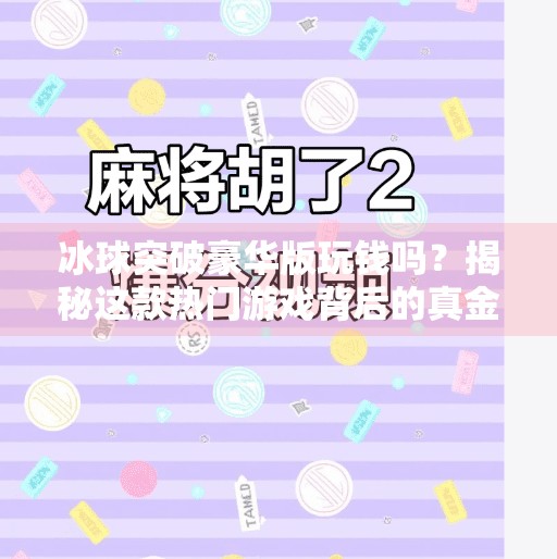 冰球突破豪华版玩钱吗？揭秘这款热门游戏背后的真金白银逻辑！冰球突破豪华版玩钱吗