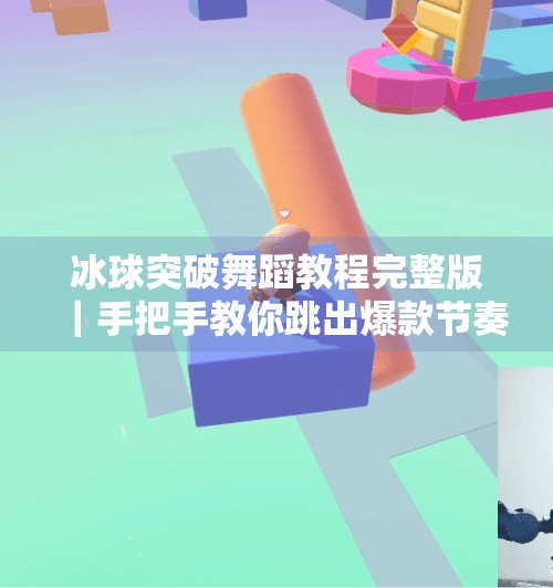 冰球突破舞蹈教程完整版｜手把手教你跳出爆款节奏，零基础也能秒变舞林高手！冰球突破舞蹈教程完整版