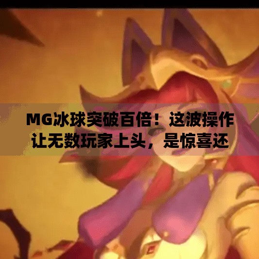MG冰球突破百倍！这波操作让无数玩家上头，是惊喜还是陷阱？mg冰球突破百倍