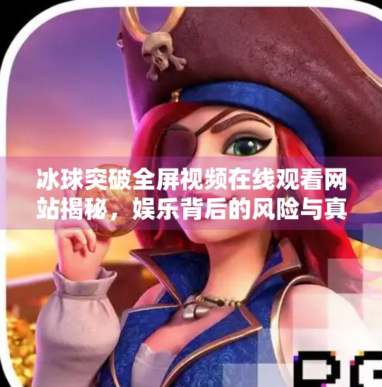 冰球突破全屏视频在线观看网站揭秘，娱乐背后的风险与真相,冰球突破全屏视频在线观看网站