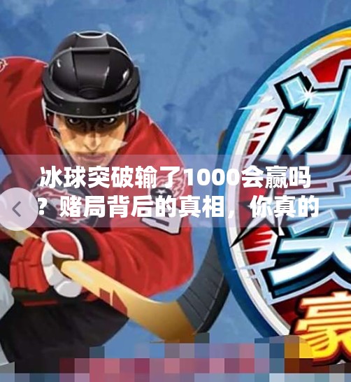 冰球突破输了1000会赢吗？赌局背后的真相，你真的懂吗？冰球突破输了1000会赢吗