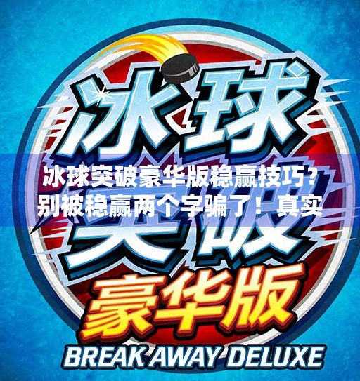 冰球突破豪华版稳赢技巧？别被稳赢两个字骗了！真实玩家血泪经验告诉你真相！冰球突破豪华版稳赢技巧