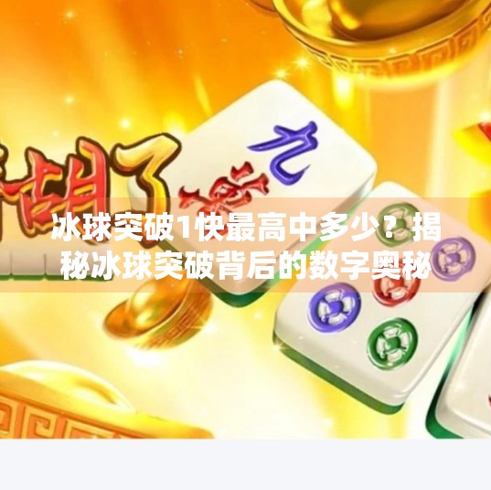冰球突破1快最高中多少？揭秘冰球突破背后的数字奥秘与玩家真相！冰球突破1快最高中多少