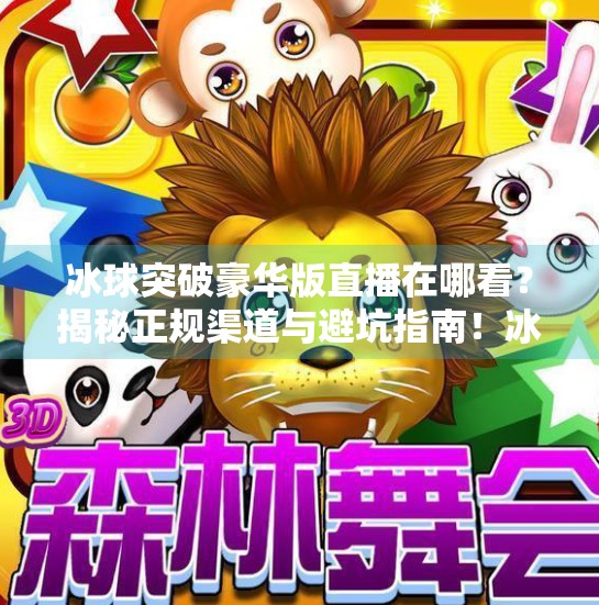 冰球突破豪华版直播在哪看？揭秘正规渠道与避坑指南！冰球突破豪华版哪有直播
