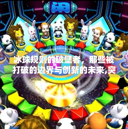 冰球规则的破壁者，那些被打破的边界与创新的未来,突破冰球规则有哪些内容