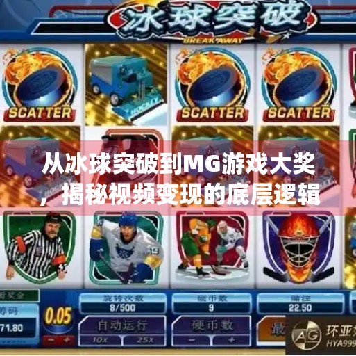 从冰球突破到MG游戏大奖，揭秘视频变现的底层逻辑与普通人逆袭路径,mg摆脱冰球突破游戏大奖视频