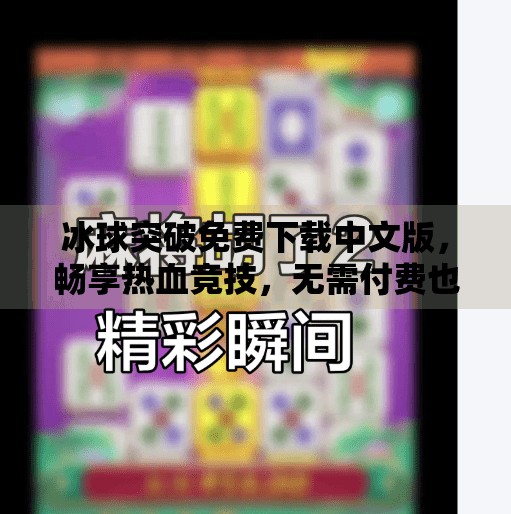 冰球突破免费下载中文版，畅享热血竞技，无需付费也能玩得爽！冰球突破免费下载中文版