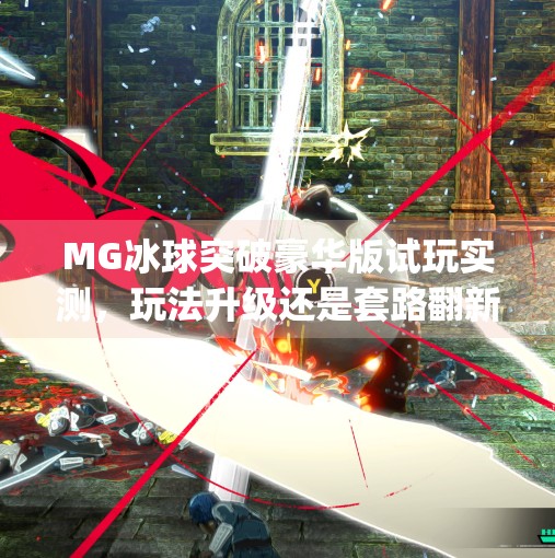 MG冰球突破豪华版试玩实测，玩法升级还是套路翻新？真实体验告诉你答案！mg冰球突破豪华版试玩