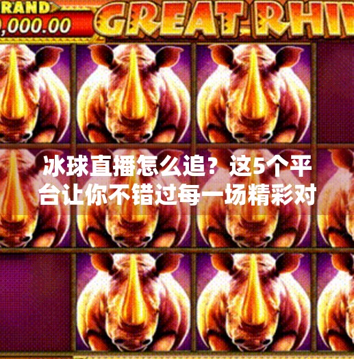 冰球直播怎么追？这5个平台让你不错过每一场精彩对决！突破冰球直播在哪看啊