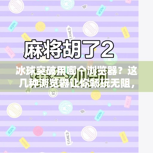 冰球突破用哪个浏览器？这几种浏览器让你畅玩无阻，体验升级！冰球突破用哪个浏览器
