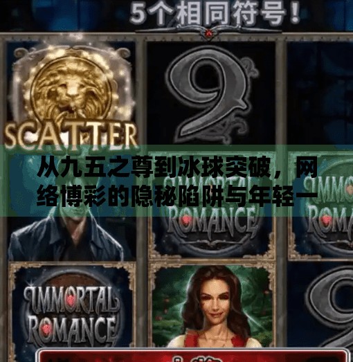 从九五之尊到冰球突破，网络博彩的隐秘陷阱与年轻一代的认知危机,九五之尊冰球突破网站