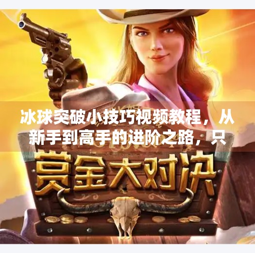 冰球突破小技巧视频教程，从新手到高手的进阶之路，只需这5个关键动作！冰球突破小技巧视频教程