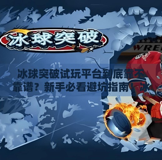 冰球突破试玩平台到底靠不靠谱？新手必看避坑指南！冰球突破试玩平台怎么样