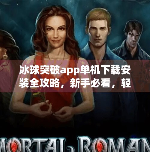 冰球突破app单机下载安装全攻略，新手必看，轻松上手不踩坑！冰球突破app单机下载安装