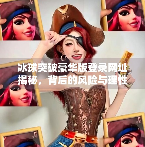 冰球突破豪华版登录网址揭秘，背后的风险与理性选择,冰球突破豪华版登录网址