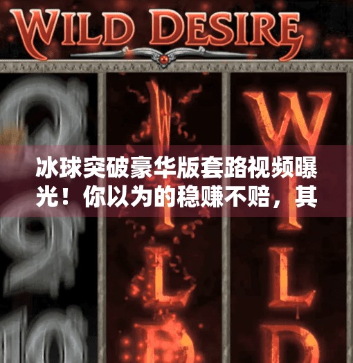 冰球突破豪华版套路视频曝光！你以为的稳赚不赔，其实是精心设计的陷阱？冰球突破豪华版套路视频