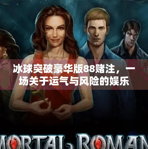 冰球突破豪华版88赌注，一场关于运气与风险的娱乐陷阱？冰球突破豪华版88赌注