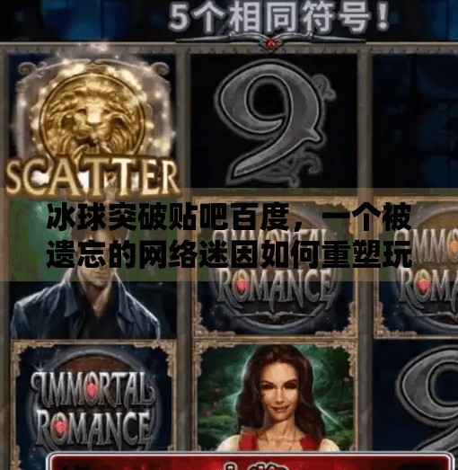 冰球突破贴吧百度，一个被遗忘的网络迷因如何重塑玩家记忆与社区精神,冰球突破贴吧百度