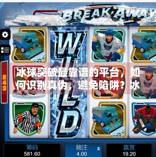 冰球突破最靠谱的平台，如何识别真伪，避免陷阱？冰球突破最靠谱的平台