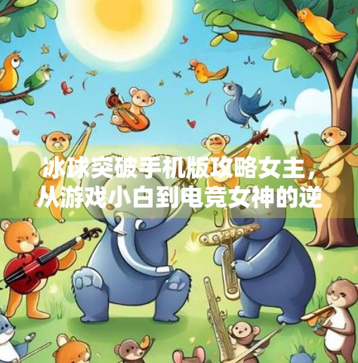 冰球突破手机版攻略女主，从游戏小白到电竞女神的逆袭之路,冰球突破手机版攻略女主