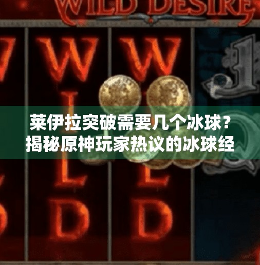 莱伊拉突破需要几个冰球？揭秘原神玩家热议的冰球经济学！莱伊拉突破需要几个冰球