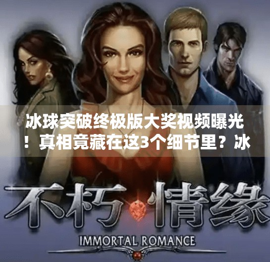 冰球突破终极版大奖视频曝光！真相竟藏在这3个细节里？冰球突破终极版大奖视频