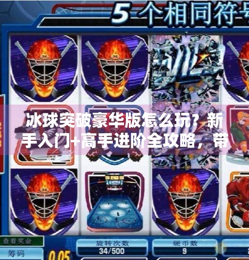 冰球突破豪华版怎么玩？新手入门+高手进阶全攻略，带你轻松上手！冰球突破豪华版怎么玩