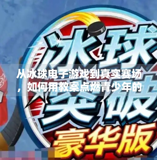 从冰球电子游戏到真实赛场，如何用教案点燃青少年的冰雪热情？突破冰球电子游戏教案