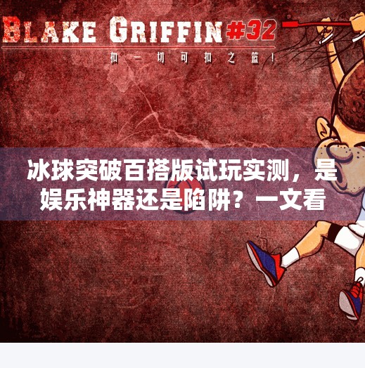冰球突破百搭版试玩实测，是娱乐神器还是陷阱？一文看懂这款魔改游戏的真相！冰球突破百搭版试玩