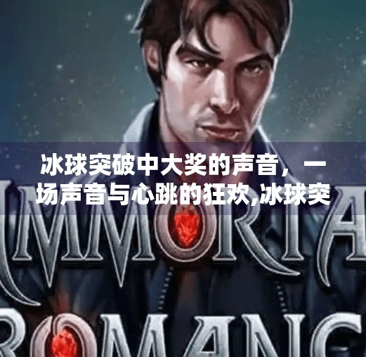 冰球突破中大奖的声音，一场声音与心跳的狂欢,冰球突破中大奖的声音