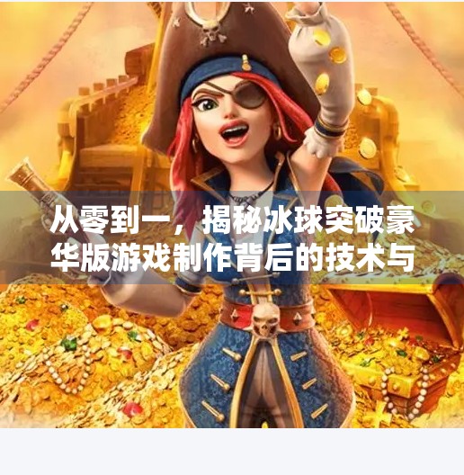从零到一，揭秘冰球突破豪华版游戏制作背后的技术与匠心,冰球突破豪华版游戏制作