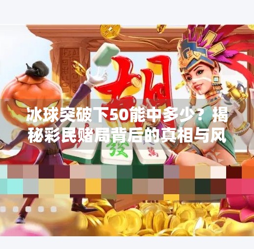 冰球突破下50能中多少？揭秘彩民赌局背后的真相与风险！冰球突破下50能中多少