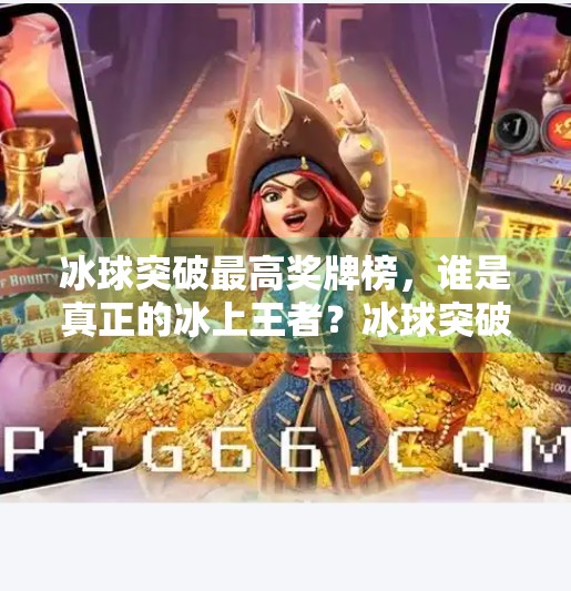 冰球突破最高奖牌榜，谁是真正的冰上王者？冰球突破最高奖牌榜