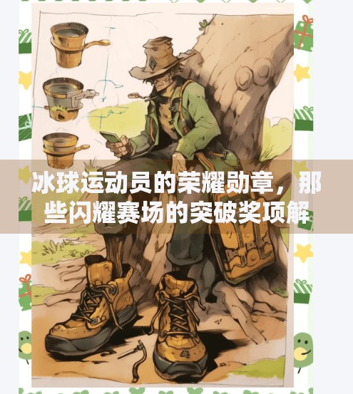 冰球运动员的荣耀勋章，那些闪耀赛场的突破奖项解析,冰球的突破奖项有哪些名称