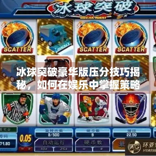 冰球突破豪华版压分技巧揭秘，如何在娱乐中掌握策略与风险控制？冰球突破豪华版压分技巧