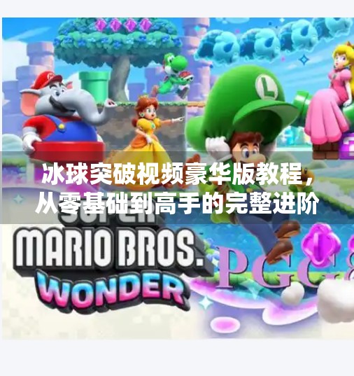 冰球突破视频豪华版教程，从零基础到高手的完整进阶指南！冰球突破视频豪华版教程
