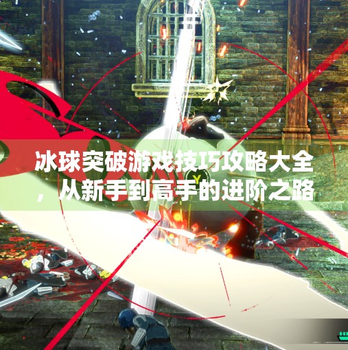 冰球突破游戏技巧攻略大全，从新手到高手的进阶之路,冰球突破游戏技巧攻略大全