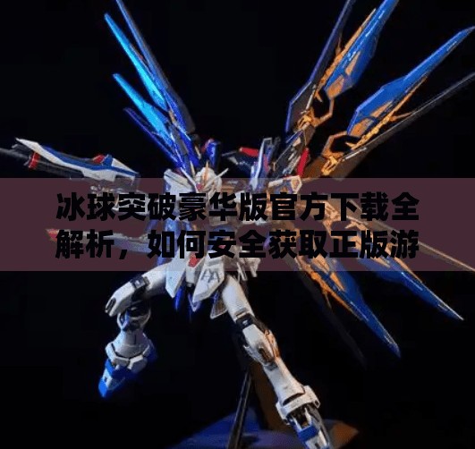冰球突破豪华版官方下载全解析，如何安全获取正版游戏？避坑指南来了！冰球突破豪华版官方下载