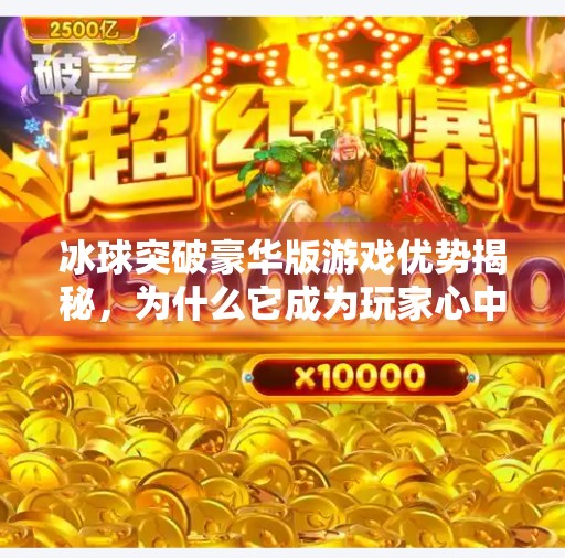 冰球突破豪华版游戏优势揭秘，为什么它成为玩家心中的硬核爽玩神器？冰球突破豪华版游戏优势