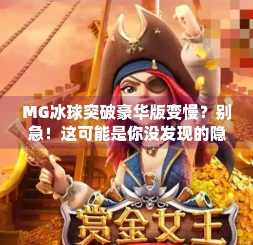 MG冰球突破豪华版变慢？别急！这可能是你没发现的隐藏优化技巧,mg冰球突破豪华版变慢