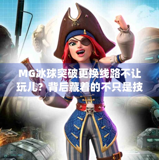 MG冰球突破更换线路不让玩儿？背后藏着的不只是技术问题，还有玩家权益！mg冰球突破更换线路不让玩儿