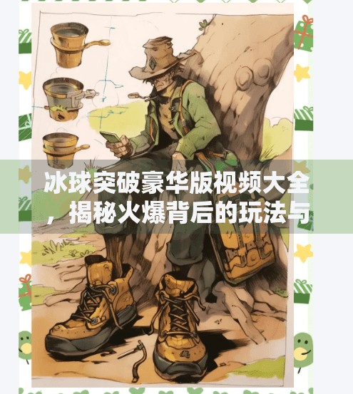 冰球突破豪华版视频大全，揭秘火爆背后的玩法与真相,冰球突破豪华版视频大全