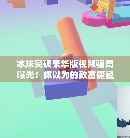 冰球突破豪华版视频骗局曝光！你以为的致富捷径，其实是精心设计的陷阱！冰球突破豪华版视频骗局