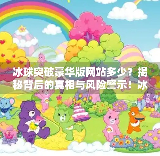 冰球突破豪华版网站多少？揭秘背后的真相与风险警示！冰球突破豪华版网站多少