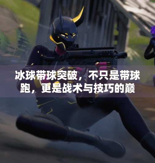 冰球带球突破，不只是带球跑，更是战术与技巧的巅峰对决！冰球带球突破什么意思啊