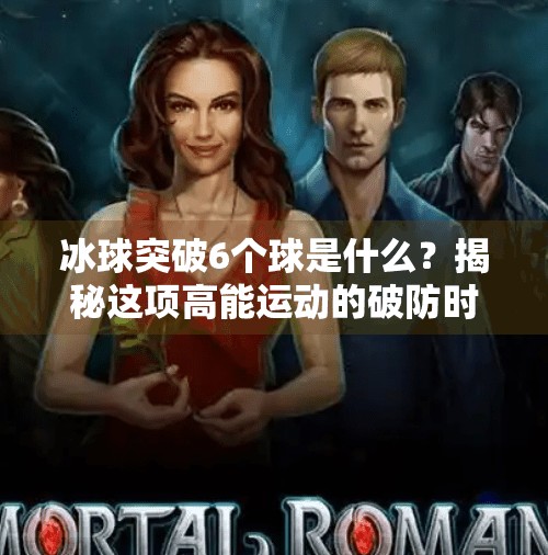 冰球突破6个球是什么？揭秘这项高能运动的破防时刻！冰球突破6个球是什么