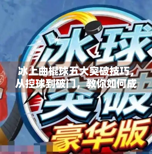 冰上曲棍球五大突破技巧，从控球到破门，教你如何成为赛场上的冰面刺客,冰上曲棍球5个冰球突破