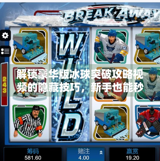 解锁豪华版冰球突破攻略视频的隐藏技巧，新手也能秒变高手！豪华版冰球突破攻略视频